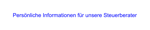 Pers�nliche Informationen f�r unsere Steuerberater